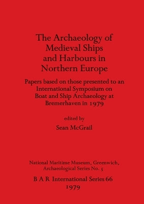 Archaeology of Mediaeval Ships and Harbours in Northern Europe by McGrail, Sean