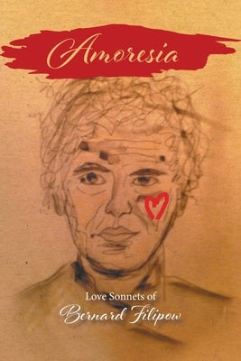Amoresia: Love Sonnets of Bernard Filipow by Filipow, Bernard