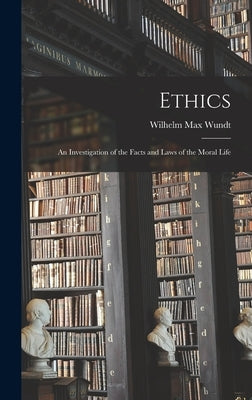 Ethics: An Investigation of the Facts and Laws of the Moral Life by Wundt, Wilhelm Max
