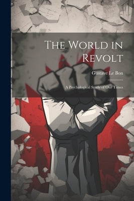 The World in Revolt; a Psychological Study of our Times by Le Bon, Gustave