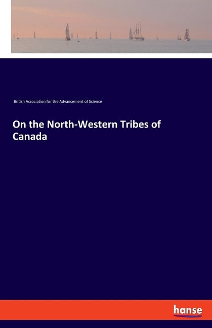 On the North-Western Tribes of Canada by British Ass for the Adv of Science