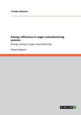 Energy efficiency in sugar manufacturing process: Energy saving in sugar manufacturing by Abatneh, Yasabie