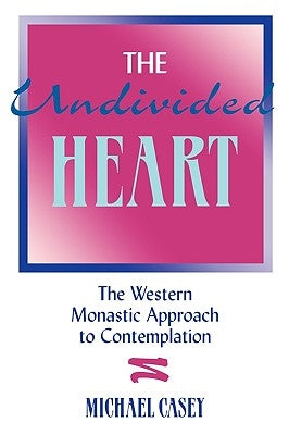 The Undivided Heart:: The Western Monastic Approach to Contemplation by Casey, Michael