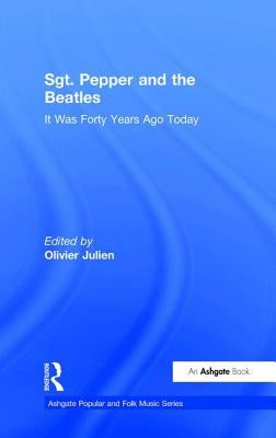 Sgt. Pepper and the Beatles: It Was Forty Years Ago Today by Julien, Olivier