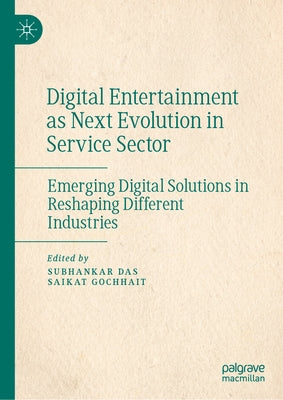 Digital Entertainment as Next Evolution in Service Sector: Emerging Digital Solutions in Reshaping Different Industries by Das, Subhankar