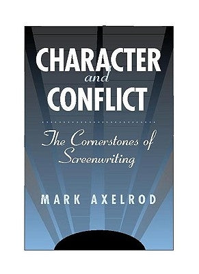 Character and Conflict: The Cornerstones of Screenwriting by Axelrod, Mark
