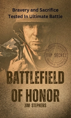 Battlefield of Honor: Bravery and Sacrifice Tested In Ultimate Battle by Stephens, Jim