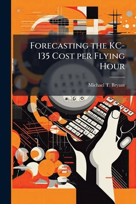 Forecasting the KC-135 Cost per Flying Hour: A Panel Data Analysis by Bryant, Michael T.
