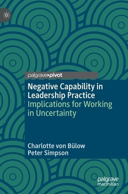 Negative Capability in Leadership Practice: Implications for Working in Uncertainty by Von Bülow, Charlotte