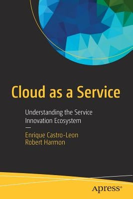 Cloud as a Service: Understanding the Service Innovation Ecosystem by Castro-Leon, Enrique