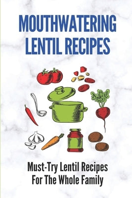 Mouthwatering Lentil Recipes: Must-Try Lentil Recipes For The Whole Family: Lentil Recipes Easy by Cappel, Antonia