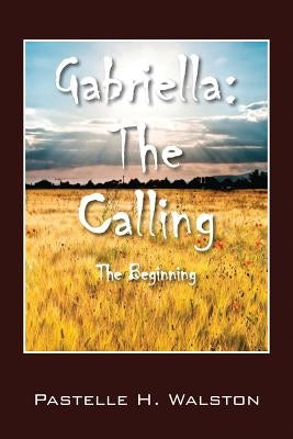 Gabriella: The Calling - The Beginning by Walston, Pastelle H.