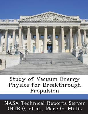 Study of Vacuum Energy Physics for Breakthrough Propulsion by Millis, Marc G.