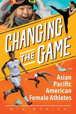 Changing the Game: Asian Pacific American Female Athletes by Wenjen, Mia