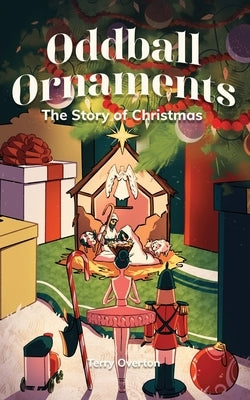 Oddball Ornaments: The Story of Christmas by Overton, Terry