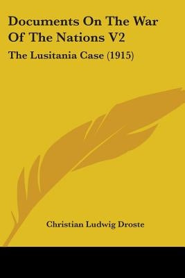 Documents On The War Of The Nations V2: The Lusitania Case (1915) by Droste, Christian Ludwig
