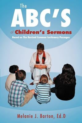 The ABC's of Children's Sermons: Based on the Revised Common Lectionary Passages by Barton, Melanie