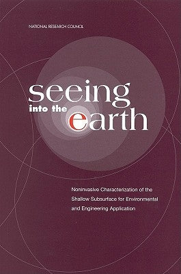 Seeing Into the Earth: Noninvasive Characterization of the Shallow Subsurface for Environmental and Engineering Applications by National Research Council