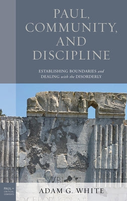 Paul, Community, and Discipline: Establishing Boundaries and Dealing with the Disorderly by White, Adam G.