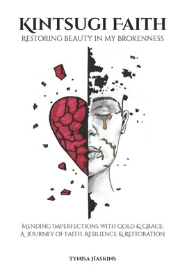 Kintsugi Faith: Restoring Beauty in my Brokenness by Haskins, Tynisa