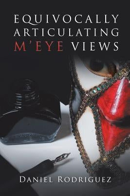 Equivocally Articulating M'Eye Views by Rodriguez, Daniel