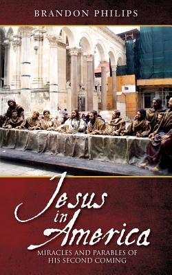 Jesus in America: Miracles and Parables of His Second Coming by Philips, Brandon
