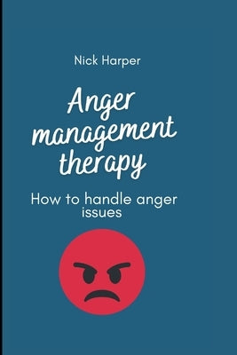 Anger management therapy: How to handle anger issues by Harper, Nick