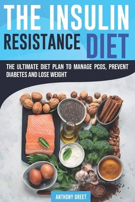 The Insulin Resistance Diet: The Ultimate Diet Plan to Manage PCOS, Prevent Diabetes and Lose Weight by Greet, Anthony