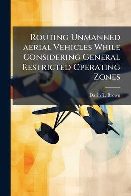 Routing Unmanned Aerial Vehicles While Considering General Restricted Operating Zones by Brown, Darin T.
