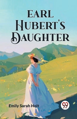 Earl Hubert's Daughter by Holt, Emily Sarah