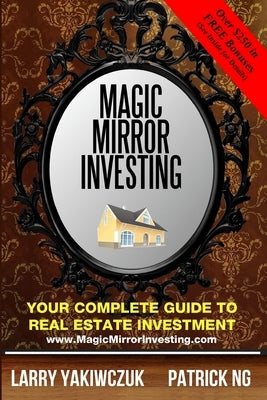 Magic Mirror Investing: Your Complete Guide to Real Estate Investment by Ng, Patrick