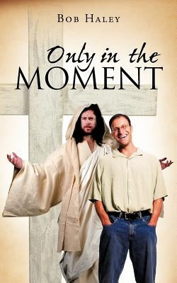 Only in the Moment by Haley, Bob