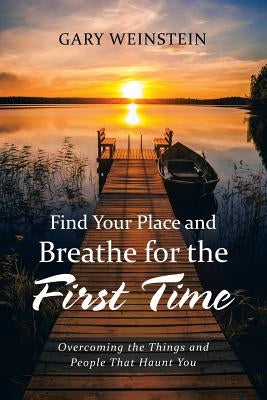 Find Your Place and Breathe for the First Time: Overcoming the Things and People That Haunt You by Weinstein, Gary