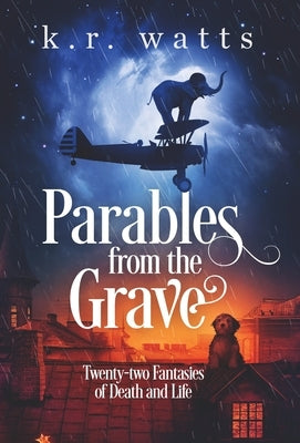 Parables from the Grave: Twenty-two fantasies of death and life by Watts, K. R.