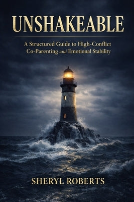Unshakable: Unshakeable A Structured Guide to High-Conflict Co-Parenting and Emotional Stability by Roberts, Sheryl D.
