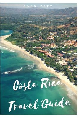 Costa Rica Travel Guide: Typical costs, visas and entry formalities, health and medical tourism, weather and climate, wildlife, and a guide for by Pitt, Alex