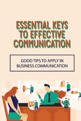 Essential Keys To Effective Communication: Good Tips To Apply In Business Communication: Communication Challenge by Sibbald, Sasha