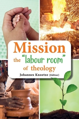 Mission the "labour room" of theology by Knoetze, Johannes