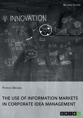 The Use of Information Markets in Corporate Idea Management by Bründl, Patrick