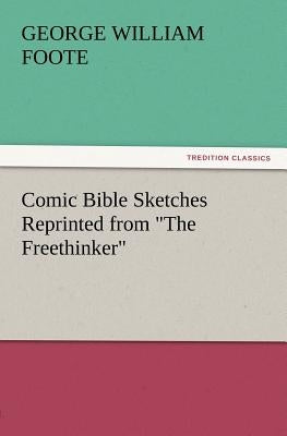 Comic Bible Sketches Reprinted from The Freethinker by Foote, G. W. (George William)