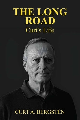 The Long Road, Curt's Life: Across Oceans, Continents, and Conflict - One Man's Extraordinary Journey by Bergsten, Curt Arne