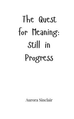 The Quest for Meaning: Still in Progress by Sinclair, Aurora