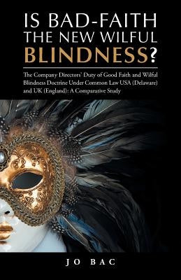 Is Bad-Faith the New Wilful Blindness?: The Company Directors' Duty of Good Faith and Wilful Blindness Doctrine Under Common Law USA (Delaware) and UK by Bac, Jo
