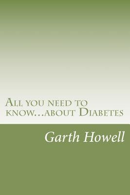All you need to know...about Diabetes: Information you need to know if you have or are at risk of diabetes by Howell, Garth