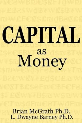 Capital as Money by Barney Ph. D., L. Dwayne