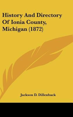 History And Directory Of Ionia County, Michigan (1872) by Dillenback, Jackson D.