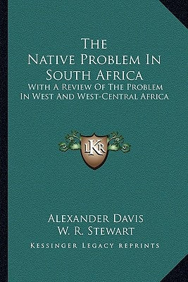 The Native Problem In South Africa: With A Review Of The Problem In West And West-Central Africa by Davis, Alexander