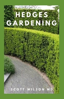 Hedges Gardening: All You Need To Know About Setting Up A Complete And Beautiful Garden by Wilson, Scott