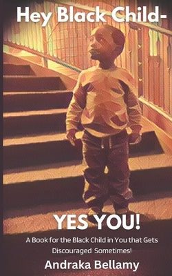 Hey Black Child- Yes You!!! by Bellamy, Andraka D.