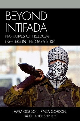 Beyond Intifada: Narratives of Freedom Fighters in the Gaza Strip by Gordon, Haim